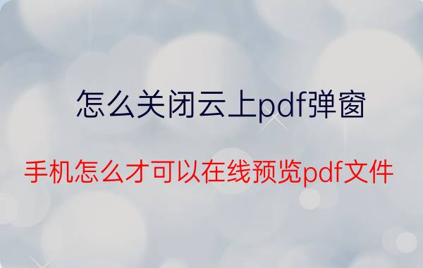 怎么关闭云上pdf弹窗 手机怎么才可以在线预览pdf文件？